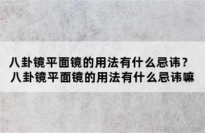 八卦镜平面镜的用法有什么忌讳？ 八卦镜平面镜的用法有什么忌讳嘛